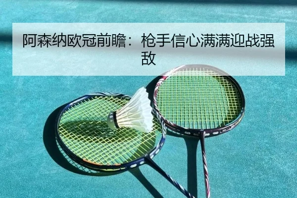阿森纳欧冠前瞻：枪手信心满满迎战强敌